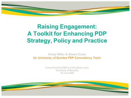 Raising Engagement: A Toolkit for Enhancing PDP Strategy, Policy and Practice Kirsty Miller & Stuart Cross for University of Dundee PDP Consultancy Team.