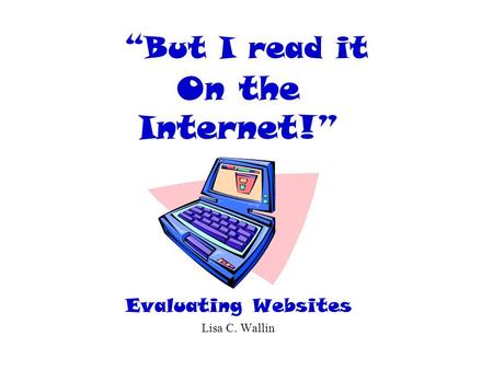 “But I read it On the Internet!” Evaluating Websites Lisa C. Wallin.