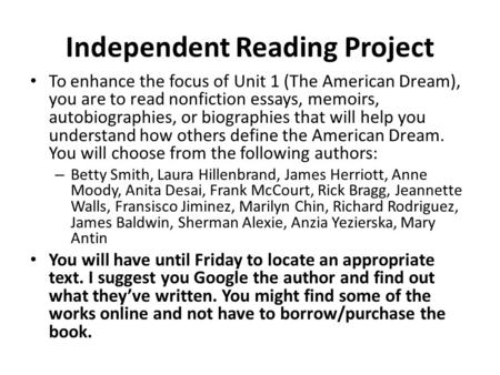 Independent Reading Project To enhance the focus of Unit 1 (The American Dream), you are to read nonfiction essays, memoirs, autobiographies, or biographies.