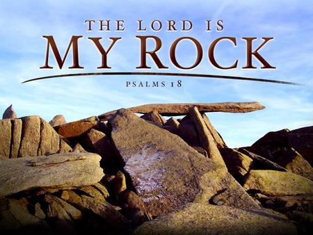 The Lord Is My Rock - Psalm 18. God Is My God! David’s Love & Gratitude –Vs. 1 David’s Relationship With God –Vs. 2 David’s Call and Praise For The Lord.