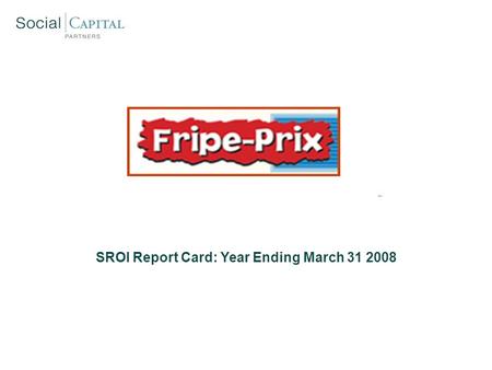 SROI Report Card: Year Ending March 31 2008. Renaissance: Social Mission Overview SROI Report Card: Year End March 31 2008 GoalsMethodsSuccess Metrics.