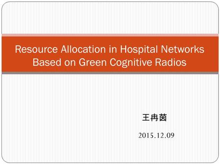 Resource Allocation in Hospital Networks Based on Green Cognitive Radios 王冉茵 2015.12.09.