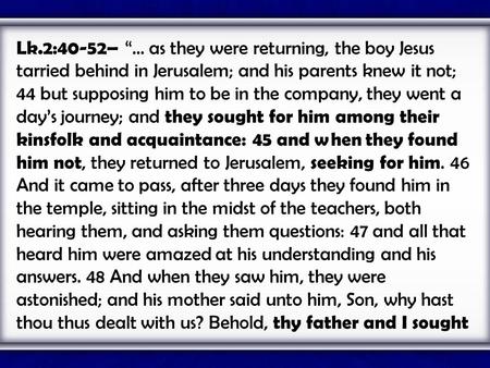 Lk.2:40-52– “... as they were returning, the boy Jesus tarried behind in Jerusalem; and his parents knew it not; 44 but supposing him to be in the company,