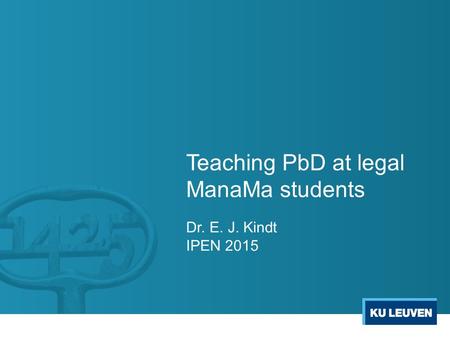 Teaching PbD at legal ManaMa students Dr. E. J. Kindt IPEN 2015.