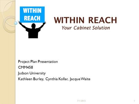 WITHIN REACH Your Cabinet Solution Project Plan Presentation CMM458 Judson University Kathleen Burley, Cynthia Kollar, Jacque Waite 7/1/20151.