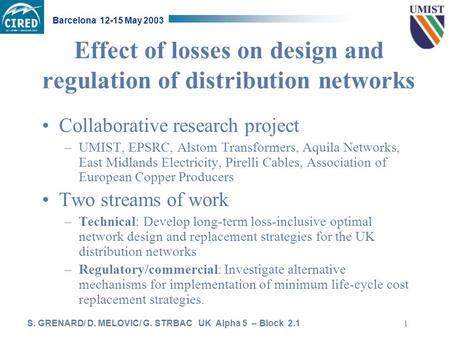 S. GRENARD/ D. MELOVIC/ G. STRBAC UK Alpha 5 – Block 2.1 Barcelona 12-15 May 2003 1 Effect of losses on design and regulation of distribution networks.