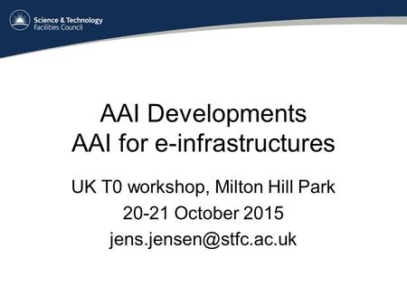 AAI Developments AAI for e-infrastructures UK T0 workshop, Milton Hill Park 20-21 October 2015