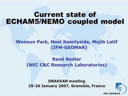 Current state of ECHAM5/NEMO coupled model Wonsun Park, Noel Keenlyside, Mojib Latif (IFM-GEOMAR) René Redler (NEC C&C Research Laboratories) DRAKKAR meeting.