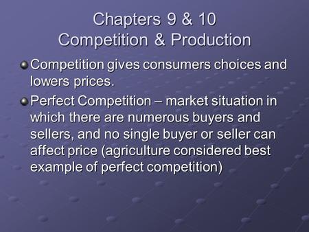 Chapters 9 & 10 Competition & Production Competition gives consumers choices and lowers prices. Perfect Competition – market situation in which there are.