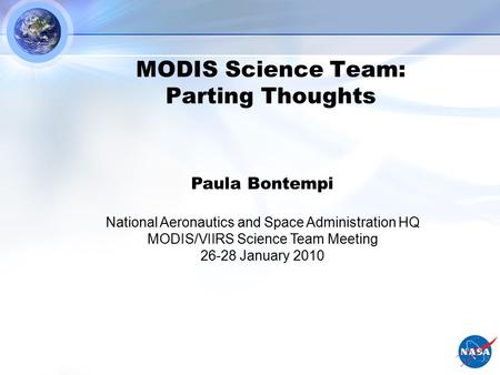 MODIS Science Team: Parting Thoughts Paula Bontempi National Aeronautics and Space Administration HQ MODIS/VIIRS Science Team Meeting 26-28 January 2010.