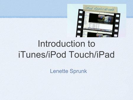 Introduction to iTunes/iPod Touch/iPad Lenette Sprunk.