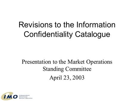 Revisions to the Information Confidentiality Catalogue Presentation to the Market Operations Standing Committee April 23, 2003.