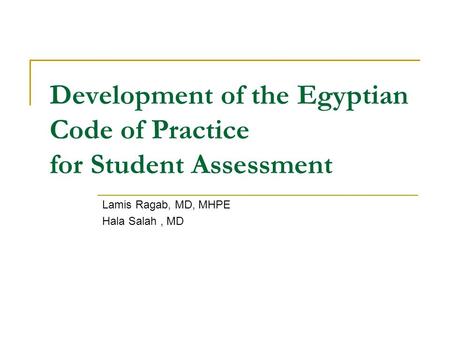 Development of the Egyptian Code of Practice for Student Assessment Lamis Ragab, MD, MHPE Hala Salah, MD.