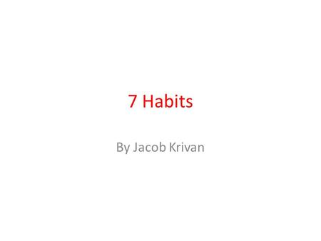 7 Habits By Jacob Krivan. #1 Be Proactive I am a responsible person. I take initiative. I choose my actions, attitudes, and moods. I do not blame others.