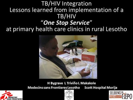 H Bygrave L Triviño L Makakole Medecins sans Frontieres Lesotho Scott Hospital Morija TB/HIV Integration Lessons learned from implementation of a TB/HIV.