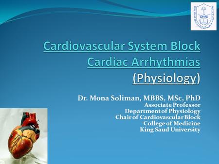 Dr. Mona Soliman, MBBS, MSc, PhD Associate Professor Department of Physiology Chair of Cardiovascular Block College of Medicine King Saud University.