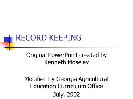 RECORD KEEPING Original PowerPoint created by Kenneth Moseley Modified by Georgia Agricultural Education Curriculum Office July, 2002.