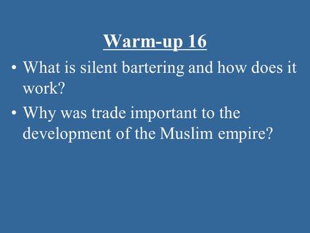 Warm-up 16 What is silent bartering and how does it work? Why was trade important to the development of the Muslim empire?