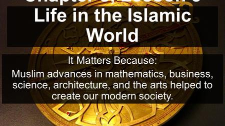 Chapter 5, Lesson 3 Life in the Islamic World It Matters Because: Muslim advances in mathematics, business, science, architecture, and the arts helped.