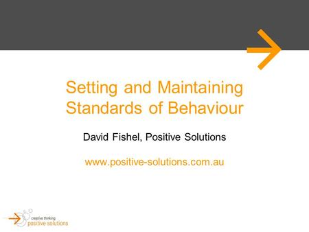 Setting and Maintaining Standards of Behaviour David Fishel, Positive Solutions www.positive-solutions.com.au.