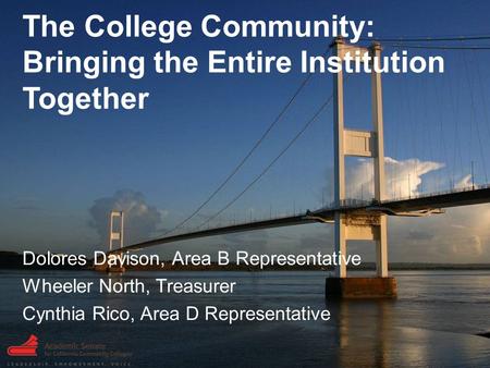 The College Community: Bringing the Entire Institution Together Dolores Davison, Area B Representative Wheeler North, Treasurer Cynthia Rico, Area D Representative.