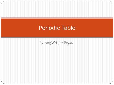 By: Ang Wei Jun Bryan Periodic Table. Aims Introduce the periodic table Introduce the first three elements of the periodic table.