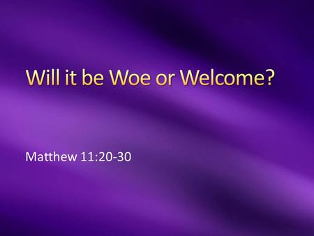 Matthew 11:20-30. Why Woe? Rejected revelation (John & Jesus) Why Come?