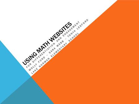 USING MATH WEBSITES FOR DIFFERENTIATION AND ENGAGEMENT MOLLY FORD – SARA WEBB – TONYA LEDFORD LAKE NORMAN ELEMENTARY SCHOOL.