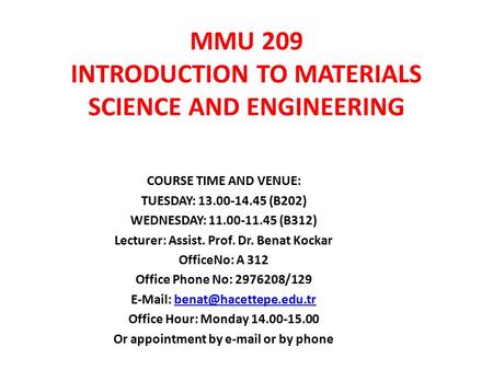 MMU 209 INTRODUCTION TO MATERIALS SCIENCE AND ENGINEERING COURSE TIME AND VENUE: TUESDAY: 13.00-14.45 (B202) WEDNESDAY: 11.00-11.45 (B312) Lecturer: Assist.