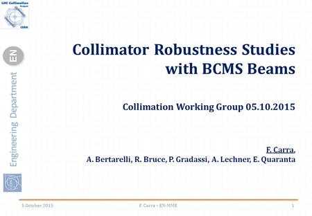 Engineering Department ENEN Collimator Robustness Studies with BCMS Beams Collimation Working Group 05.10.2015 F. Carra, A. Bertarelli, R. Bruce, P. Gradassi,