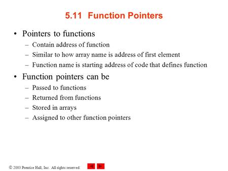  2003 Prentice Hall, Inc. All rights reserved. 5.11Function Pointers Pointers to functions –Contain address of function –Similar to how array name is.