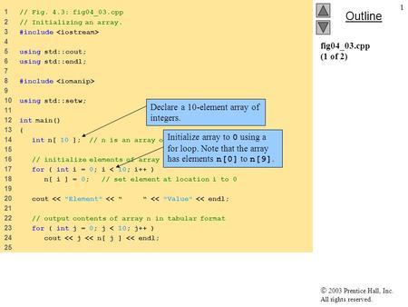  2003 Prentice Hall, Inc. All rights reserved. Outline 1 fig04_03.cpp (1 of 2) 1 // Fig. 4.3: fig04_03.cpp 2 // Initializing an array. 3 #include 4 5.