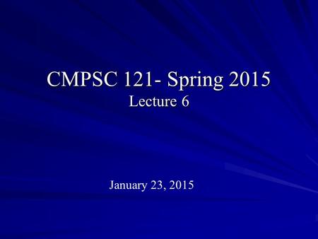 CMPSC 121- Spring 2015 Lecture 6 January 23, 2015.