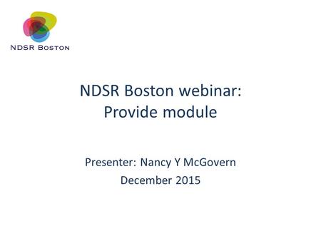 NDSR Boston webinar: Provide module Presenter: Nancy Y McGovern December 2015.