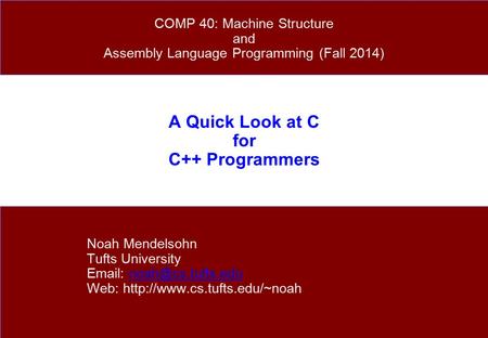 A Quick Look at C for C++ Programmers Noah Mendelsohn Tufts University   Web:  COMP.