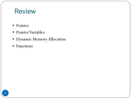 Review Pointer Pointer Variables Dynamic Memory Allocation Functions.