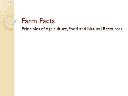 Farm Facts Principles of Agriculture, Food and Natural Resources.