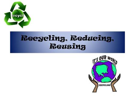 Recycling, Reducing, Reusing. PSA You should Reduce, Reuse, and Recycle.