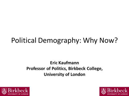 Political Demography: Why Now? Eric Kaufmann Professor of Politics, Birkbeck College, University of London.