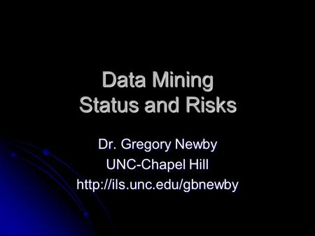 Data Mining Status and Risks Dr. Gregory Newby UNC-Chapel Hill