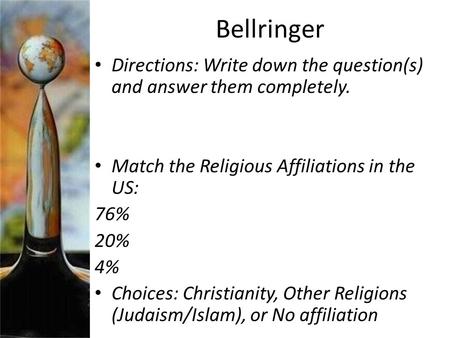 Bellringer Directions: Write down the question(s) and answer them completely. Match the Religious Affiliations in the US: 76% 20% 4% Choices: Christianity,