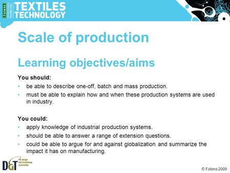 © Folens 2009 Learning objectives/aims You should: be able to describe one-off, batch and mass production. must be able to explain how and when these production.