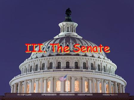 III. The Senate. “ The Senate is the place where bills go to die.” Dr. Fred Beuttler, Deputy House Historian.