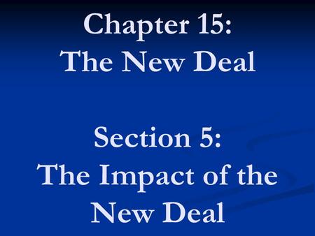 Chapter 15: The New Deal Section 5: The Impact of the New Deal