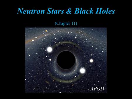 Neutron Stars & Black Holes (Chapter 11) APOD. Student Learning Objective Indentify properties of Neutron Stars & Black Holes NASA.