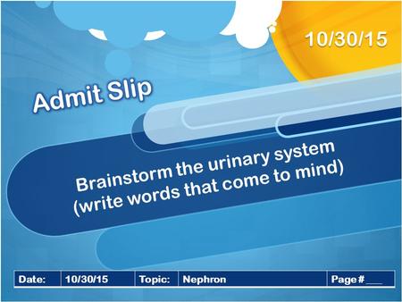 Brainstorm the urinary system (write words that come to mind) 10/30/15 Date:10/30/15Topic:NephronPage # ___.