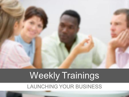 LAUNCHING YOUR BUSINESS Weekly Trainings. MINDSET Getting Started.