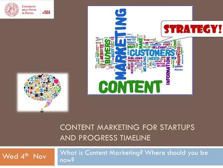 CONTENT MARKETING FOR STARTUPS AND PROGRESS TIMELINE What is Content Marketing? Where should you be now? Wed 4 th Nov.