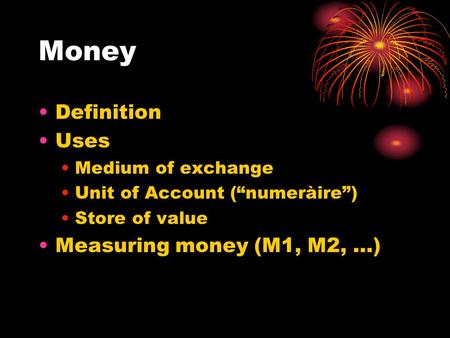 Money Definition Uses Medium of exchange Unit of Account (“numeràire”) Store of value Measuring money (M1, M2, …)