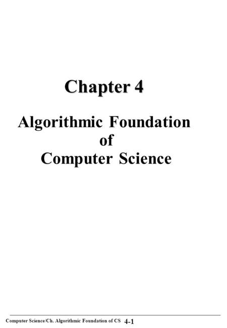 Computer Science/Ch. Algorithmic Foundation of CS 4-1 Chapter 4 Chapter 4 Algorithmic Foundation of Computer Science.